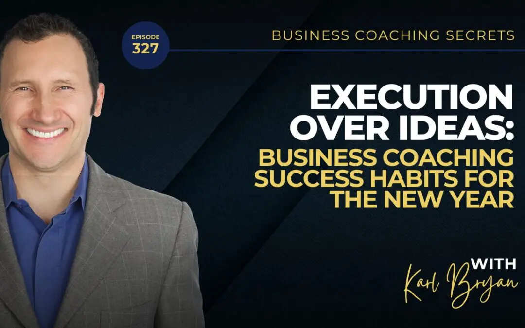 BCS 327 – Execution Over Ideas: Business Coaching Success Habits for the New Year