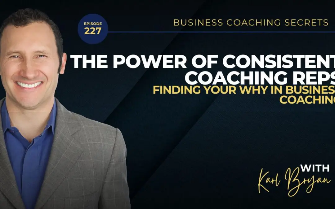 BCS 227 – The Power of Consistent Coaching Reps and Finding Your Why in Business Coaching