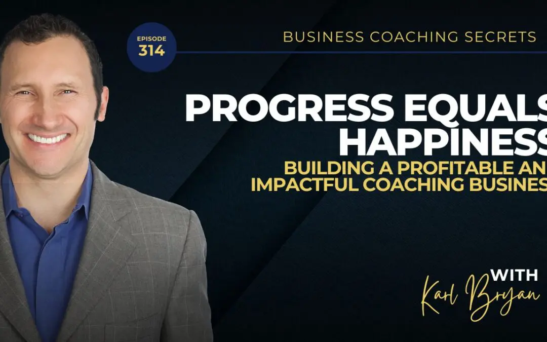 BCS 314 – Progress Equals Happiness: Building a Profitable and Impactful Coaching Business