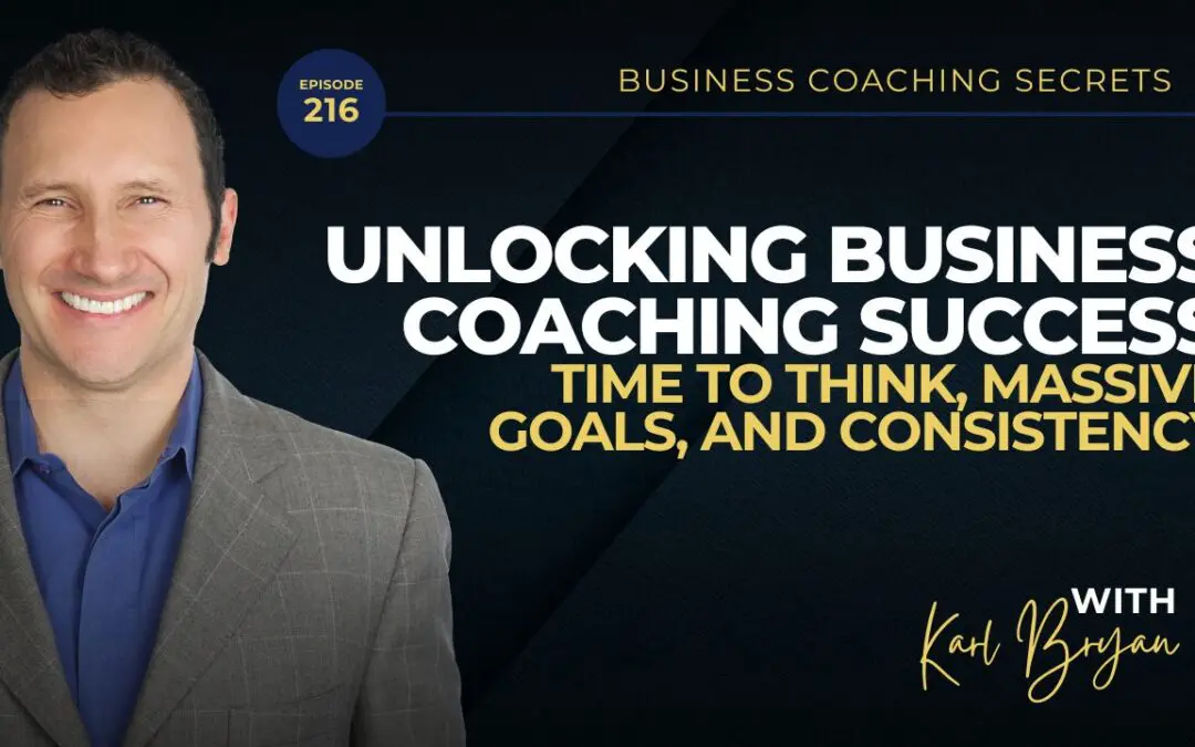 BCS 216 – Unlocking Business Coaching Success: Time to Think, Massive Goals, and Consistency